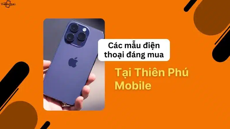 Các mẫu điện thoại đáng mua Thiên Phú Mobile